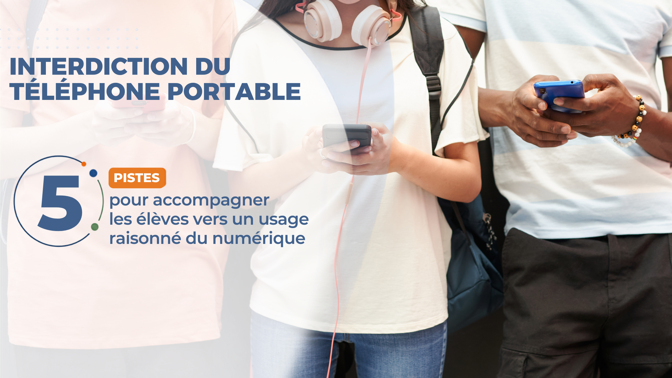 Interdiction du téléphone portable. 5 pistes pour accompagner les élèves vers un usage raisonné du numérique.